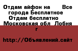 Отдам айфон на 32 - Все города Бесплатное » Отдам бесплатно   . Московская обл.,Лобня г.